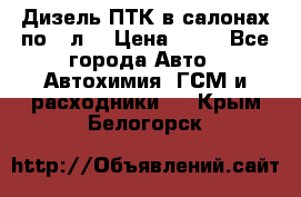 Дизель ПТК в салонах по20 л. › Цена ­ 30 - Все города Авто » Автохимия, ГСМ и расходники   . Крым,Белогорск